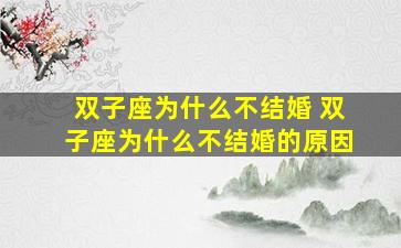 双子座为什么不结婚 双子座为什么不结婚的原因